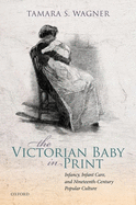 The Victorian Baby in Print: Infancy, Infant Care, and Nineteenth-Century Popular Culture