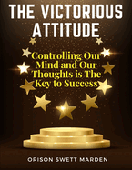 The Victorious Attitude: Controlling Our Mind and Our Thoughts is The Key to Success