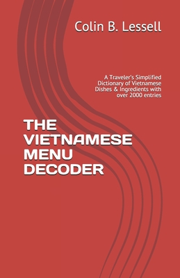 The Vietnamese Menu Decoder: A Traveler's Simplified Dictionary of Vietnamese Dishes & Ingredients with over 2000 entries - Lessell, Colin B