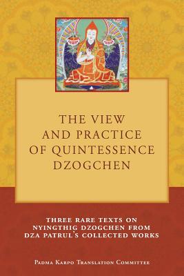 The View and Practice of Quintessence Dzogchen: Three Rare Texts on Nyingthig Dzogchen from Dza Patrul's Collected Works - Duff, Tony