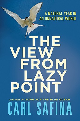 The View from Lazy Point: A Natural Year in an Unnatural World - Safina, Carl