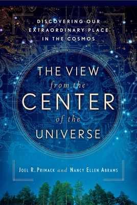 The View From the Center of the Universe: Discovering Our Extraordinary Place in the Cosmos - Primack, Joel R, and Abrams, Nancy Ellen