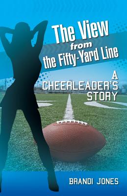 The View from the Fifty-Yard Line: A Cheerleader's Story - Jones, Brandi