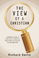 The View of a Christian: 10 Biblical Truths of God's View, to Take You from Where You Are Into the Abundant Life