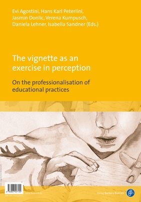 The vignette as an exercise in perception /  a   a: On the professionalisation of educational practices / - Agostini, Evi (Editor), and Peterlini, Hans Karl (Editor), and Donlic, Jasmin (Editor)