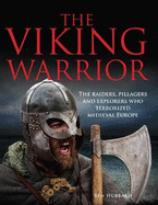 The Viking Warrior: The Raiders, Pillagers and Explorers Who Terrorized Medieval Europe