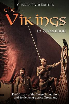 The Vikings in Greenland: The History of the Norse Expeditions and Settlements across Greenland - Charles River