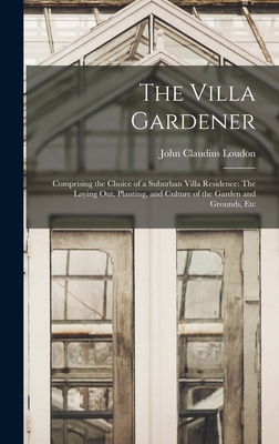 The Villa Gardener: Comprising the Choice of a Suburban Villa Residence: The Laying Out, Planting, and Culture of the Garden and Grounds, Etc - Loudon, John Claudius