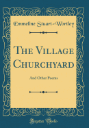 The Village Churchyard: And Other Poems (Classic Reprint)