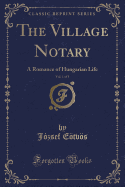 The Village Notary, Vol. 1 of 3: A Romance of Hungarian Life (Classic Reprint)