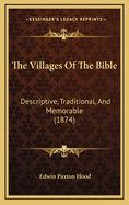 The Villages of the Bible: Descriptive, Traditional, and Memorable (1874)