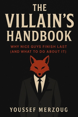 The Villain's Playbook: Why Nice Guys Finish Last (And What to Do About It) - Merzoug, Youssef