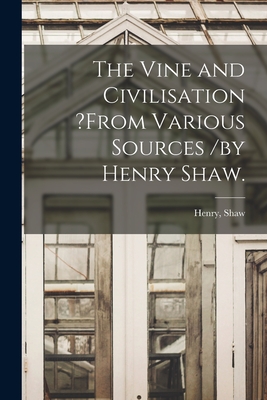 The Vine and Civilisation ?from Various Sources /by Henry Shaw. - Shaw, Henry (Creator)
