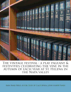 The Vintage Festival: A Play Pageant and Festivities Celebrating the Vine in the Autumn of Each Year at St. Helena in the Napa Valley (Classic Reprint)