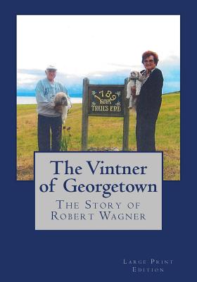 The Vintner of Georgetown, Large Print Edition: The Story of Robert Wagner - Wagner, Robert