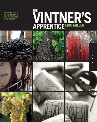 The Vintner's Apprentice: The Insider's Guide to the Art and Craft of Wine Making, Taught by the Masters - Miller, Eric