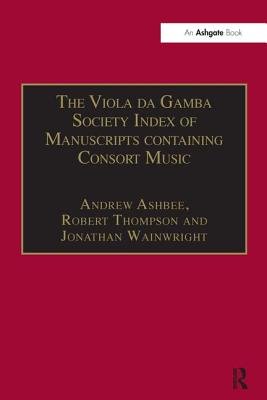 The Viola Da Gamba Society Index of Manuscripts Containing Consort Music: Volume I - Ashbee, Andrew, and Thompson, Robert