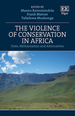 The Violence of Conservation in Africa: State, Militarization and Alternatives - Ramutsindela, Maano (Editor), and Matose, Frank (Editor), and Mushonga, Tafadzwa (Editor)