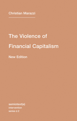 The Violence of Financial Capitalism, New Edition - Marazzi, Christian, and Lebedeva, Kristina (Translated by), and Mc Gimsey, Jason Francis (Translated by)