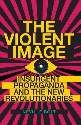 The Violent Image: Insurgent Propaganda and the New Revolutionaries - Bolt, Neville