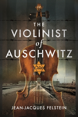 The Violinist of Auschwitz - Felstein, Jean-Jacques