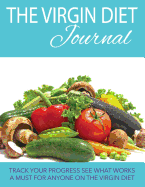 The Virgin Diet Journal: Track Your Progress See What Works: A Must for Anyone on the Virgin Diet