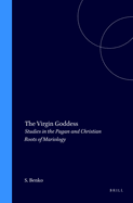 The Virgin Goddess: Studies in the Pagan and Christian Roots of Mariology