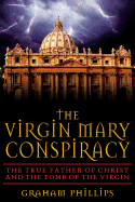The Virgin Mary Conspiracy: The True Father of Christ and the Tomb of the Virgin
