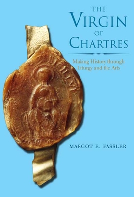 The Virgin of Chartres: Making History Through Liturgy and the Arts - Fassler, Margot E