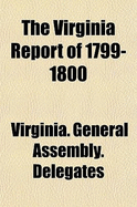 The Virginia Report of 1799-1800: Touching the Alien and Sedition Laws; Together With the Virginia Resolutions of December 21, 1798, Including the Debate and Proceedings Thereon in the House of Delegates of Virginia and Other Documents Illustrative of...