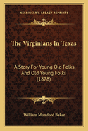 The Virginians In Texas: A Story For Young Old Folks And Old Young Folks (1878)