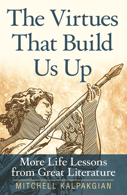 The Virtues That Build Us Up: More Life Lessons from Great Literature - Kalpakgian, Mitchell, Dr.