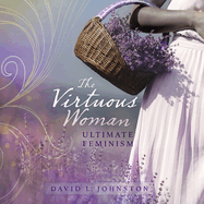 The Virtuous Woman: Your Guide to True Feminism