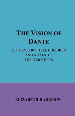 The Vision of Dante: A story for little children and a talk to their mothe - Harrison, Elizabeth