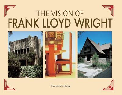 The Vision of Frank Lloyd Wright: A Complete Guide to the Designs of an Architectural Genius - Heinz, Thomas A
