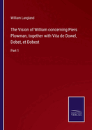 The Vision of William concerning Piers Plowman, together with Vita de Dowel, Dobet, et Dobest: Part 1