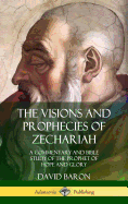The Visions and Prophecies of Zechariah: A Commentary and Bible Study of the Prophet of Hope and Glory