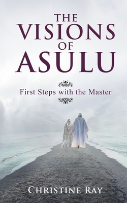 The Visions of Asulu: First Steps with the Master - Ray, Christine