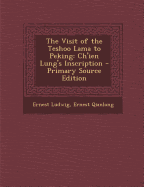 The Visit of the Teshoo Lama to Peking: Ch'ien Lung's Inscription - Primary Source Edition - Ludwig, Ernest, and Qianlong, Ernest