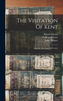 The Visitation Of Kent: Taken In The Years 1619-1621 - Philipot, John, and Camden, William, and College of Arms (Great Britain) (Creator)