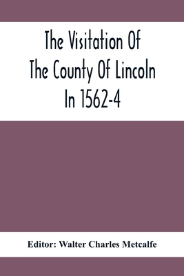 The Visitation Of The County Of Lincoln In 1562-4 - Charles Metcalfe, Walter (Editor)