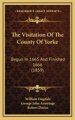 The Visitation of the County of Yorke: Begun in 1665 and Finished 1666 (1859) - Dugdale, William, and Armytage, George John, Sir, and Davies, Robert (Foreword by)