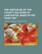 The Visitation of the County Palatine of Lancaster, Made in the Year 1567