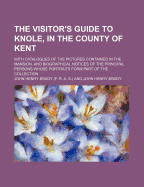 The Visitor's Guide to Knole, in the County of Kent: With Catalogues of the Pictures Contained in the Mansion, and Biographical Notices of the Principal Persons Whose Portraits Form Part of the Collection (Classic Reprint)