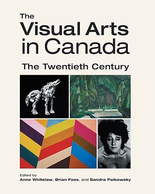 The Visual Arts in Canada: The Twentieth Century - Whitelaw, Anne (Editor), and Foss, Brian (Editor), and Paikowsky, Sandra (Editor)