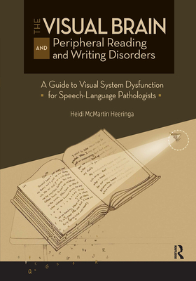 The Visual Brain and Peripheral Reading and Writing Disorders: A Guide to Visual System Dysfunction for Speech-Language Pathologists - Heeringa, Heidi