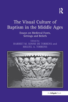 The Visual Culture of Baptism in the Middle Ages: Essays on Medieval Fonts, Settings and Beliefs - Torrens, Harrietm Sonnede (Editor)