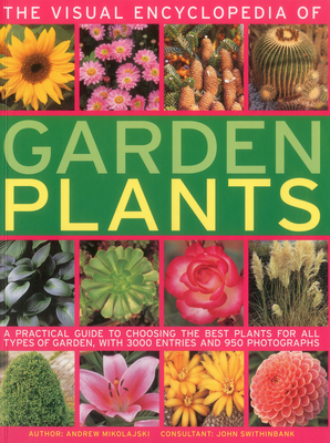 The Visual Encyclopedia of Garden Plants: A Practical Guide to Choosing the Best Plants for All Types of Garden - Mikolajski, Andrew