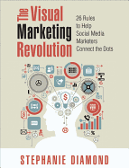 The Visual Marketing Revolution: 26 Rules to Help Social Media Marketers Connect the Dots