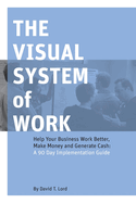 The Visual System of Work: Help Your Business Work Better, Make Money and Generate Cash: A 90 Day Implementation Guide